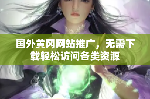 国外黄冈网站推广，无需下载轻松访问各类资源