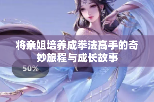 将亲姐培养成拳法高手的奇妙旅程与成长故事