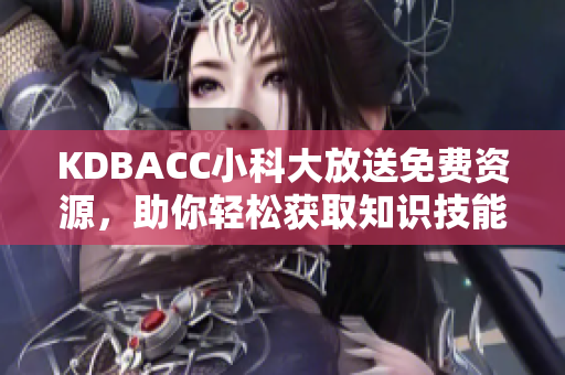 KDBACC小科大放送免费资源，助你轻松获取知识技能