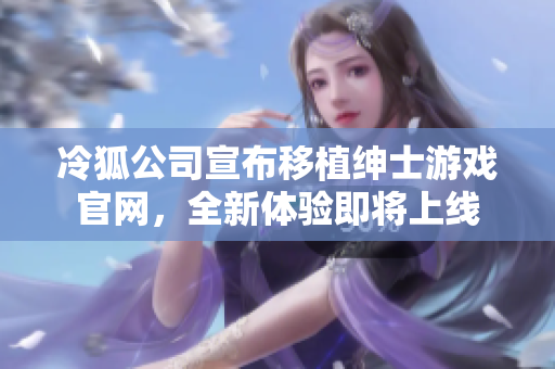 冷狐公司宣布移植绅士游戏官网，全新体验即将上线
