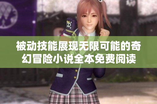 被动技能展现无限可能的奇幻冒险小说全本免费阅读