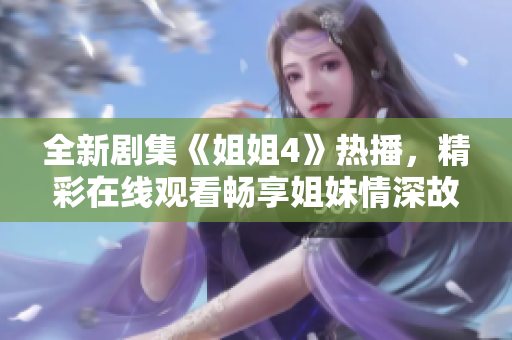 全新剧集《姐姐4》热播，精彩在线观看畅享姐妹情深故事