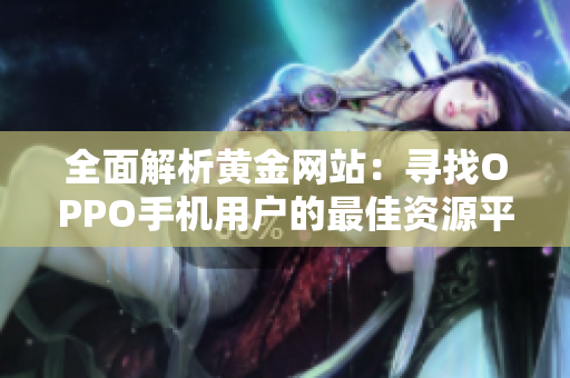 全面解析黄金网站：寻找OPPO手机用户的最佳资源平台