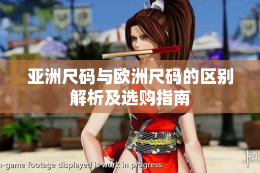 亚洲尺码与欧洲尺码的区别解析及选购指南
