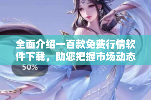 全面介绍一百款免费行情软件下载，助您把握市场动态