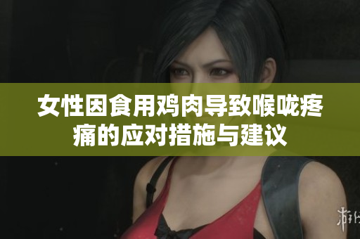 女性因食用鸡肉导致喉咙疼痛的应对措施与建议