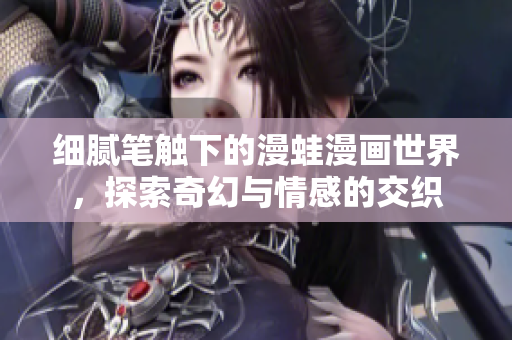 细腻笔触下的漫蛙漫画世界，探索奇幻与情感的交织