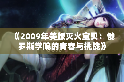 《2009年美版灭火宝贝：俄罗斯学院的青春与挑战》