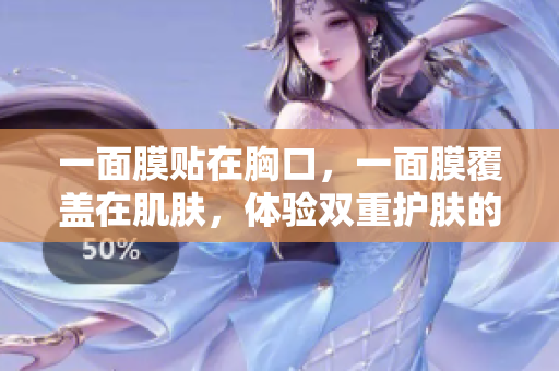 一面膜贴在胸口，一面膜覆盖在肌肤，体验双重护肤的韩国之道
