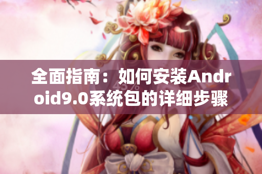 全面指南：如何安装Android9.0系统包的详细步骤