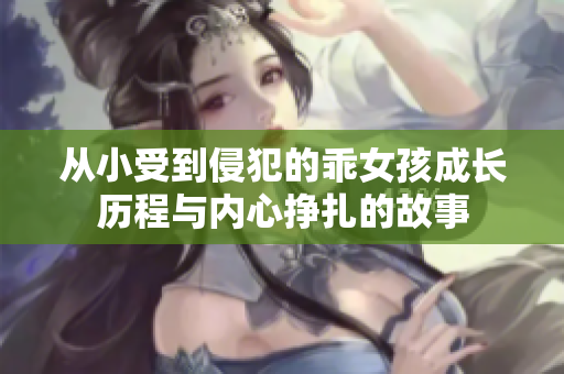 从小受到侵犯的乖女孩成长历程与内心挣扎的故事