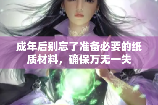 成年后别忘了准备必要的纸质材料，确保万无一失