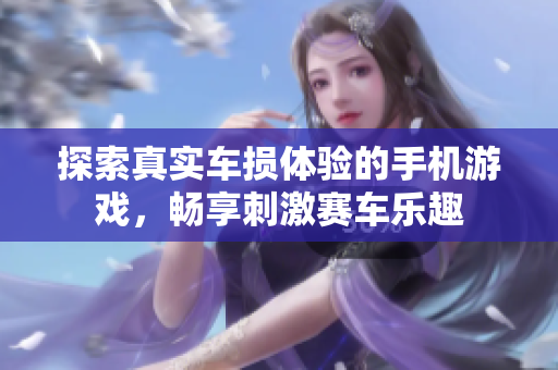 探索真实车损体验的手机游戏，畅享刺激赛车乐趣