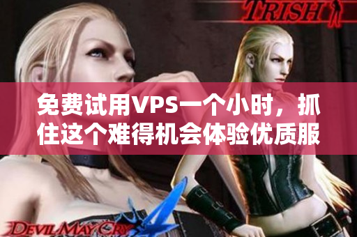 免费试用VPS一个小时，抓住这个难得机会体验优质服务