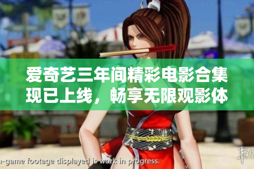 爱奇艺三年间精彩电影合集现已上线，畅享无限观影体验