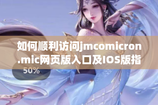 如何顺利访问jmcomicron.mic网页版入口及IOS版指南