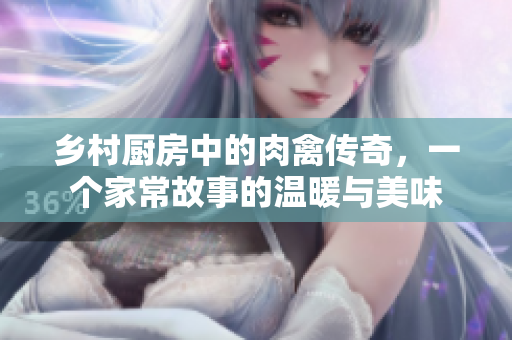 乡村厨房中的肉禽传奇，一个家常故事的温暖与美味