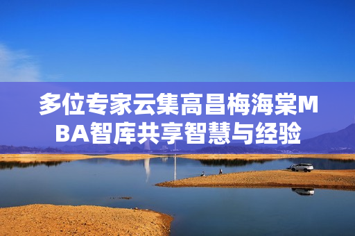 多位专家云集高昌梅海棠MBA智库共享智慧与经验