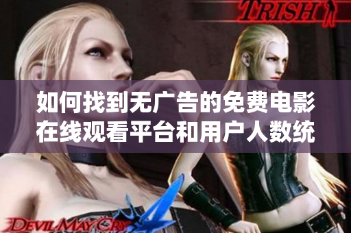 如何找到无广告的免费电影在线观看平台和用户人数统计