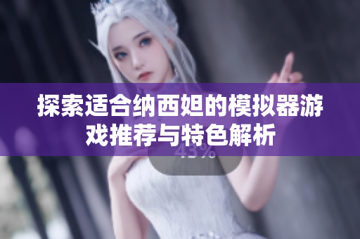 探索适合纳西妲的模拟器游戏推荐与特色解析