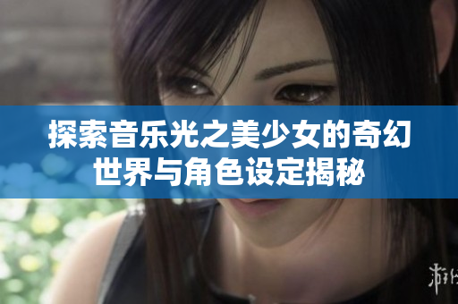 探索音乐光之美少女的奇幻世界与角色设定揭秘