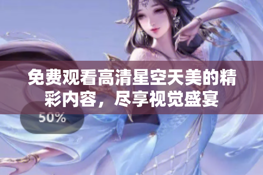 免费观看高清星空天美的精彩内容，尽享视觉盛宴