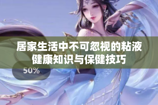 居家生活中不可忽视的粘液健康知识与保健技巧