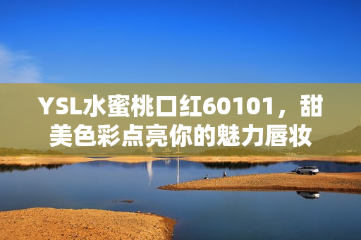 YSL水蜜桃口红60101，甜美色彩点亮你的魅力唇妆