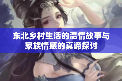 东北乡村生活的温情故事与家族情感的真谛探讨