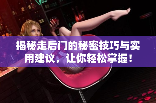 揭秘走后门的秘密技巧与实用建议，让你轻松掌握！
