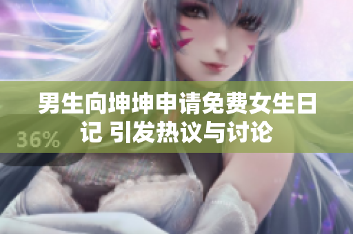 男生向坤坤申请免费女生日记 引发热议与讨论