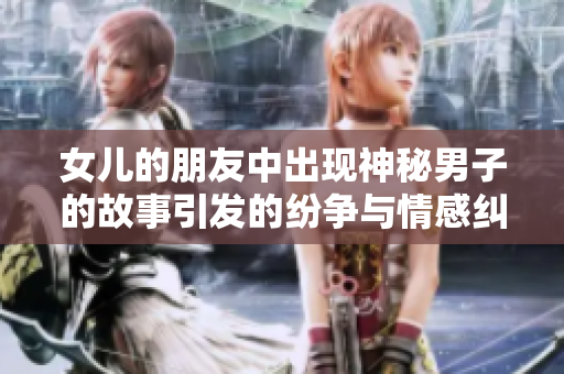 女儿的朋友中出现神秘男子的故事引发的纷争与情感纠葛