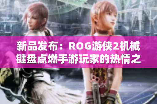 新品发布：ROG游侠2机械键盘点燃手游玩家的热情之旅