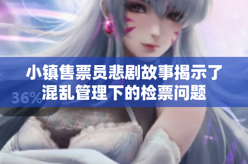小镇售票员悲剧故事揭示了混乱管理下的检票问题