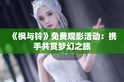 《枫与铃》免费观影活动：携手共赏梦幻之旅