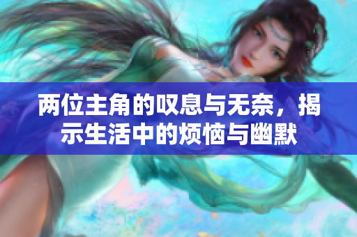 两位主角的叹息与无奈，揭示生活中的烦恼与幽默