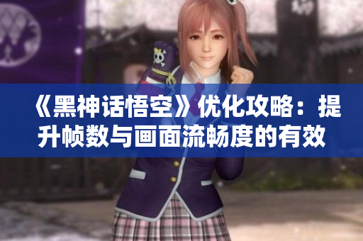 《黑神话悟空》优化攻略：提升帧数与画面流畅度的有效方法