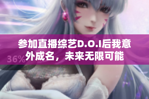 参加直播综艺D.O.I后我意外成名，未来无限可能