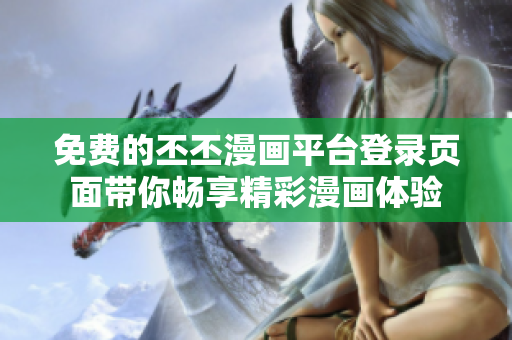 免费的丕丕漫画平台登录页面带你畅享精彩漫画体验