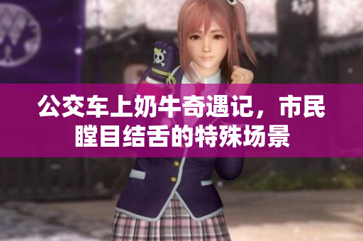 公交车上奶牛奇遇记，市民瞠目结舌的特殊场景