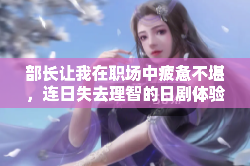 部长让我在职场中疲惫不堪，连日失去理智的日剧体验