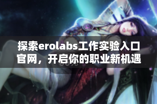 探索erolabs工作实验入口官网，开启你的职业新机遇