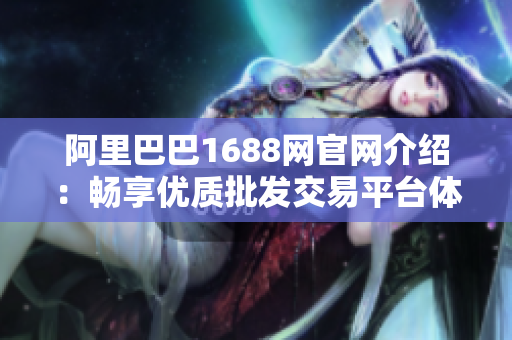 阿里巴巴1688网官网介绍：畅享优质批发交易平台体验