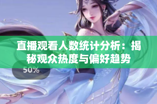 直播观看人数统计分析：揭秘观众热度与偏好趋势