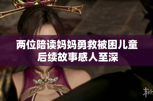 两位陪读妈妈勇救被困儿童 后续故事感人至深