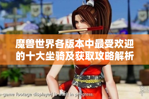 魔兽世界各版本中最受欢迎的十大坐骑及获取攻略解析