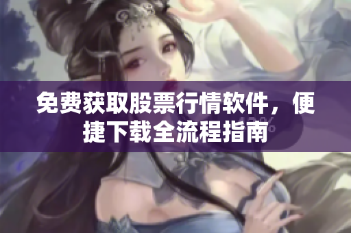 免费获取股票行情软件，便捷下载全流程指南