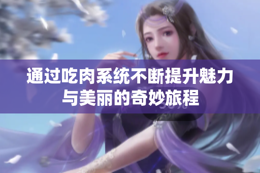 通过吃肉系统不断提升魅力与美丽的奇妙旅程