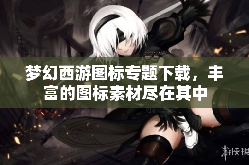 梦幻西游图标专题下载，丰富的图标素材尽在其中