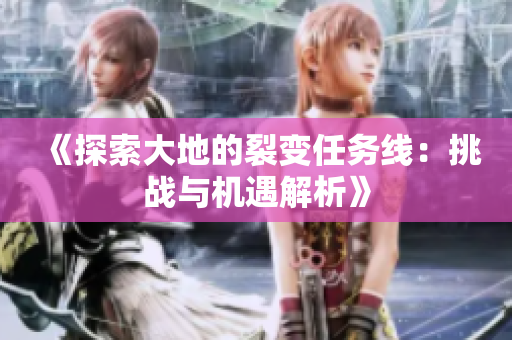 《探索大地的裂变任务线：挑战与机遇解析》